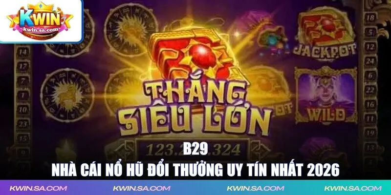 B29 - Nhà cái nổ hũ đổi thưởng uy tín nhất 2026