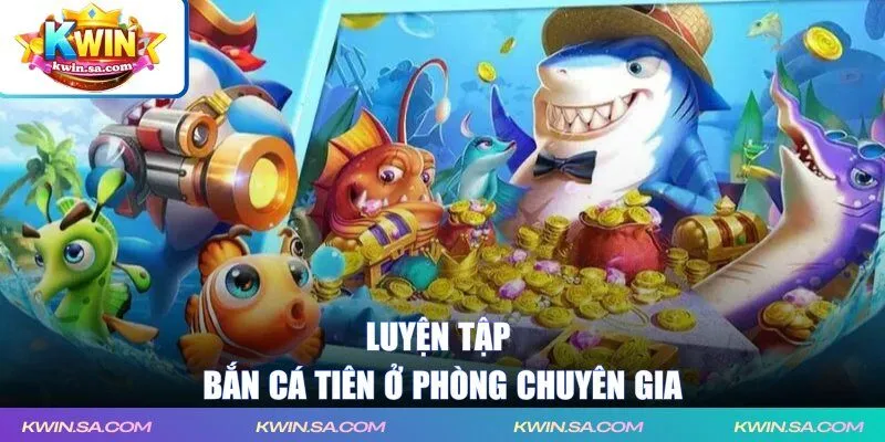 Luyện tập bắn cá tiên ở phòng chuyên gia
