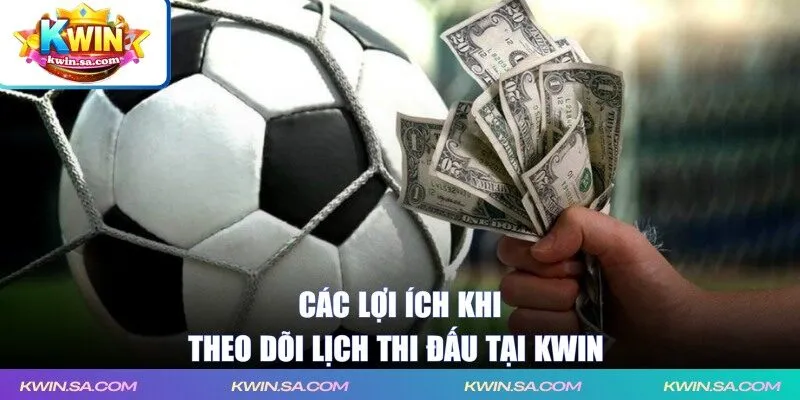 Các lợi ích khi theo dõi lịch thi đấu tại KWIN 
