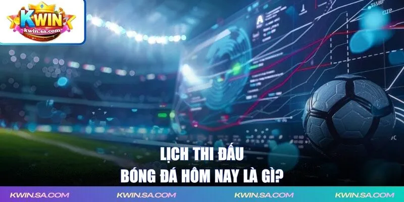 Lịch thi đấu bóng đá hôm nay là gì?