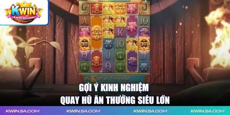 Gợi ý kinh nghiệm quay hũ ăn thưởng siêu lớn